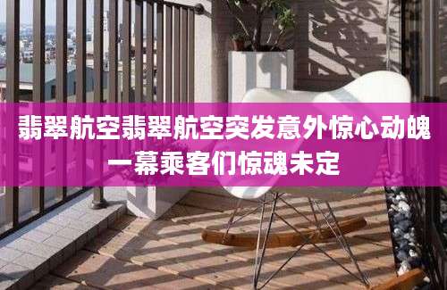 翡翠航空翡翠航空突发意外惊心动魄一幕乘客们惊魂未定