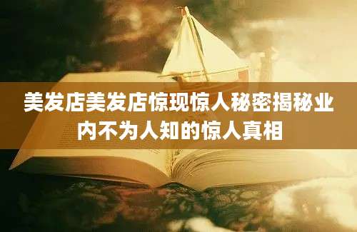 美发店美发店惊现惊人秘密揭秘业内不为人知的惊人真相