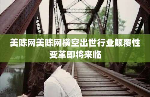 美陈网美陈网横空出世行业颠覆性变革即将来临