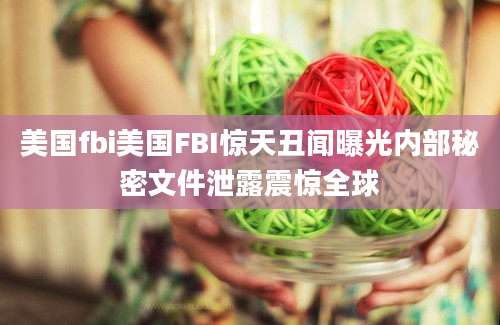 美国fbi美国FBI惊天丑闻曝光内部秘密文件泄露震惊全球