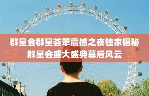 群星会群星荟萃震撼之夜独家揭秘群星会盛大盛典幕后风云