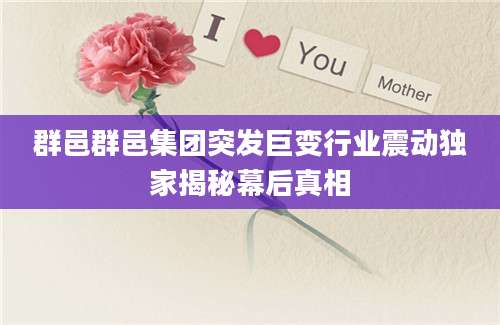 群邑群邑集团突发巨变行业震动独家揭秘幕后真相