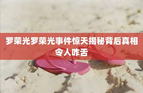 罗荣光罗荣光事件惊天揭秘背后真相令人咋舌
