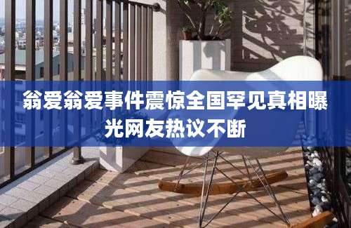 翁爱翁爱事件震惊全国罕见真相曝光网友热议不断