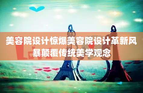 美容院设计惊爆美容院设计革新风暴颠覆传统美学观念