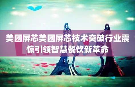 美团屏芯美团屏芯技术突破行业震惊引领智慧餐饮新革命